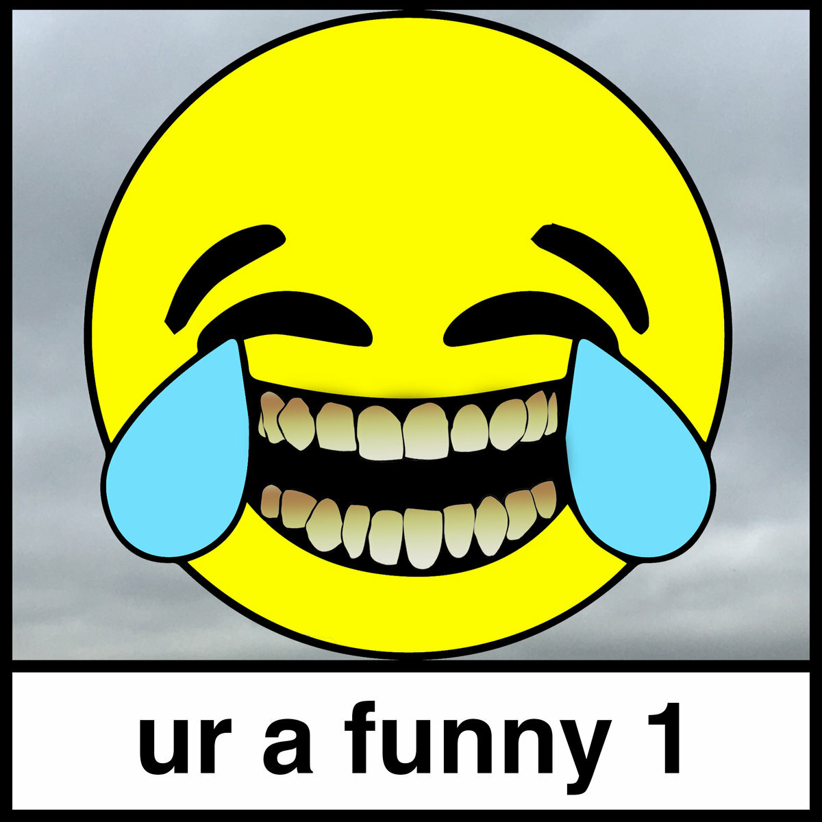 Giant laughing emoji with tears running from its eyes, huge human teeth and the words 'ur a funny 1' written beneath it.